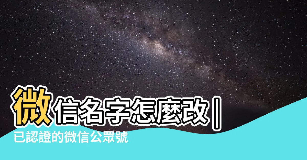【微信改名字】微信名字怎麼改 |已認證的微信公眾號怎麼改名 |如何在微信上改微信名字 |