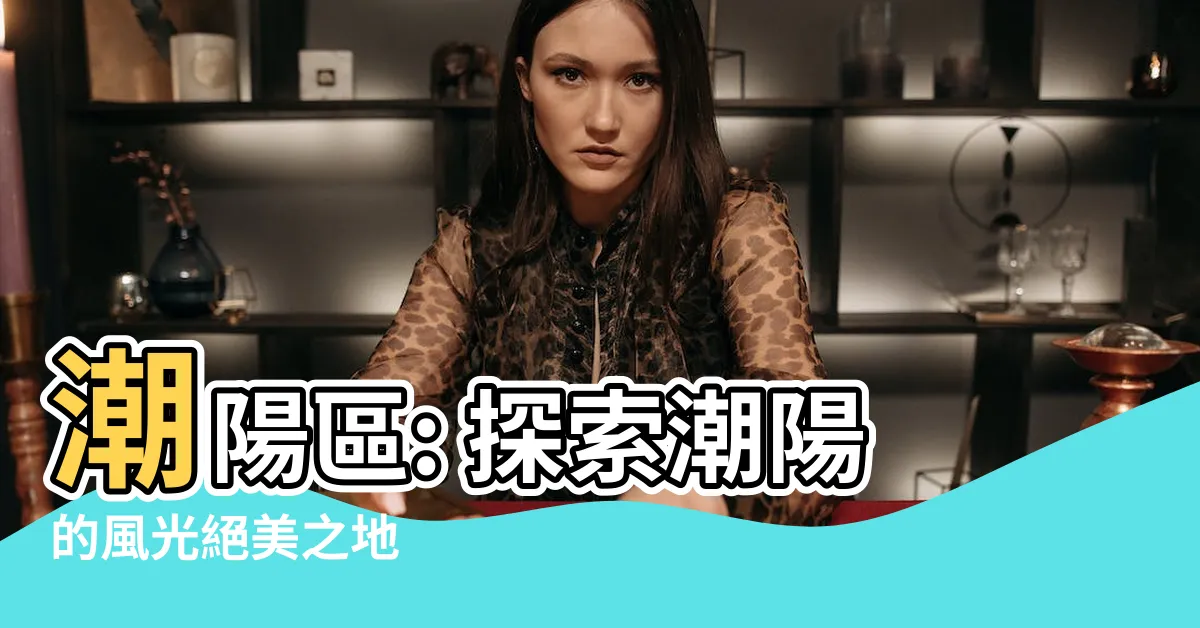 【潮陽】潮陽區: 探索潮陽的風光絕美之地