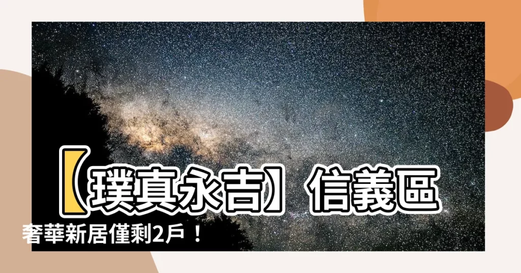 【璞真永吉】【璞真永吉】信義區奢華新居僅剩2户！絕佳入手時機！