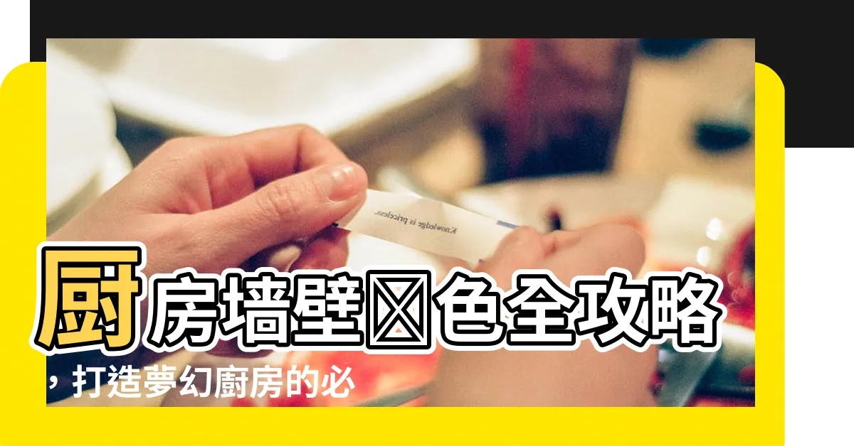 【廚房牆壁顏色】廚房牆壁顏色全攻略，打造夢幻廚房的必備秘訣！