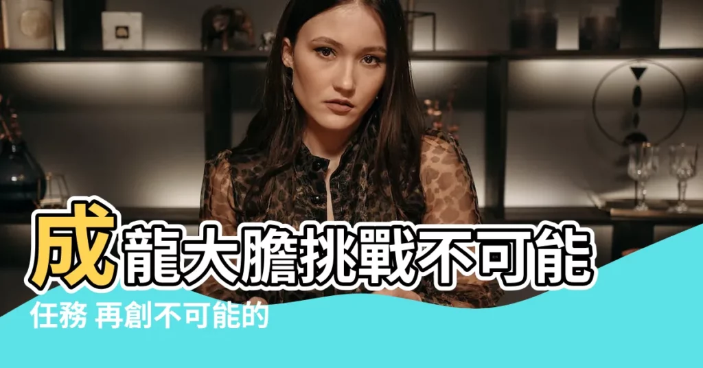 【成龍】成龍大膽挑戰不可能任務 再創不可能的巔峯