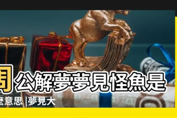 【做夢夢見抓了一條怪魚】周公解夢夢見怪魚是什麼意思 |夢見大怪魚是什麼意思 |夢見抓住了一條大怪魚 |