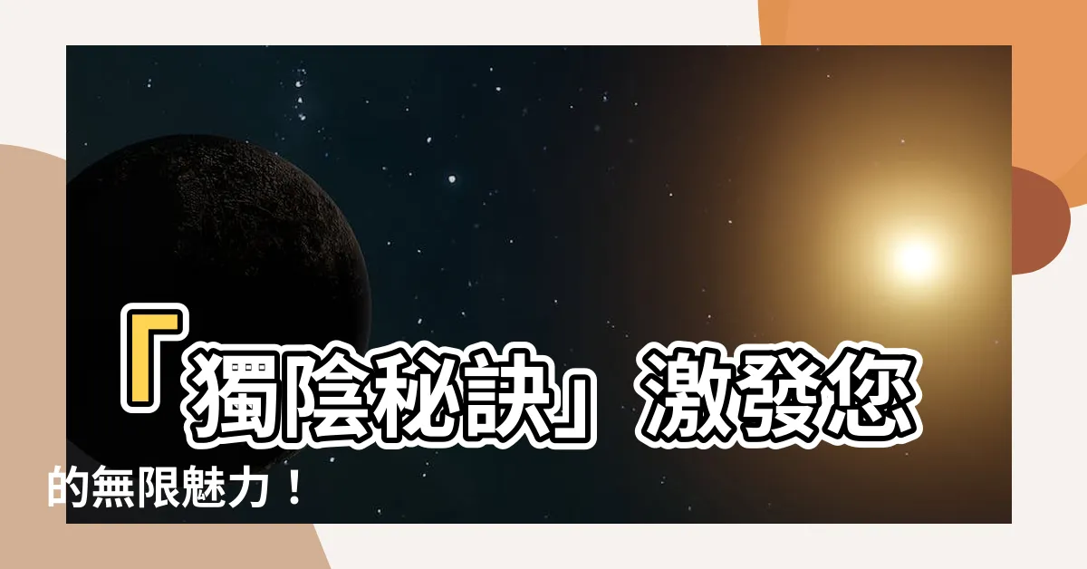 【獨陰】「獨陰秘訣」激發您的無限魅力！