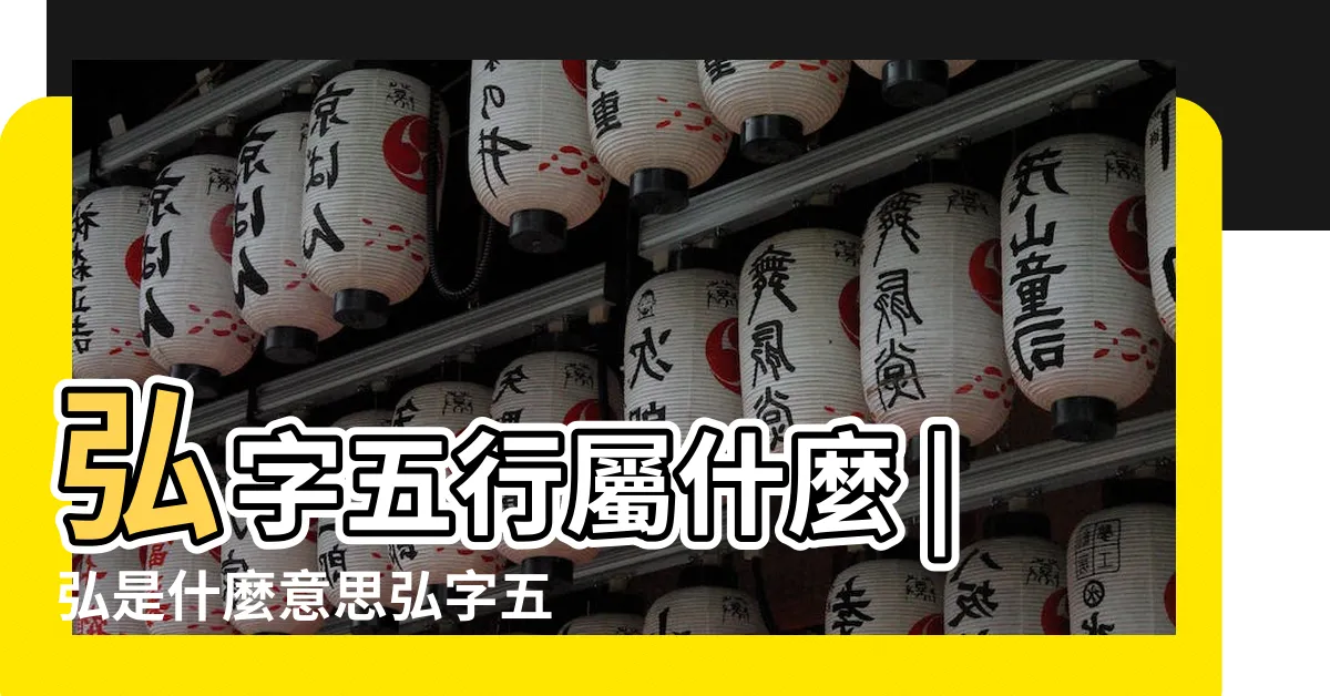 【弘五行】弘字五行屬什麼 |弘是什麼意思弘字五行屬什麼 |弘字五行屬什麼 |