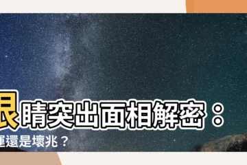 【眼睛突出面相】眼睛突出面相解密：好運還是壞兆？