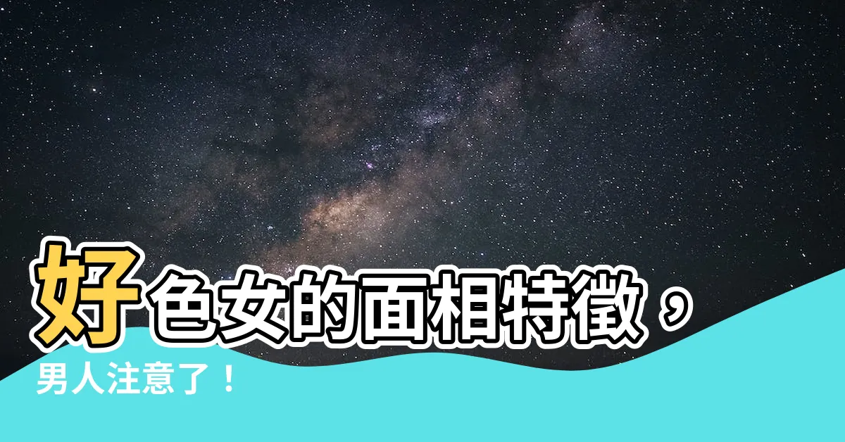 【好色女 面相】好色女的面相特徵，男人注意了！
