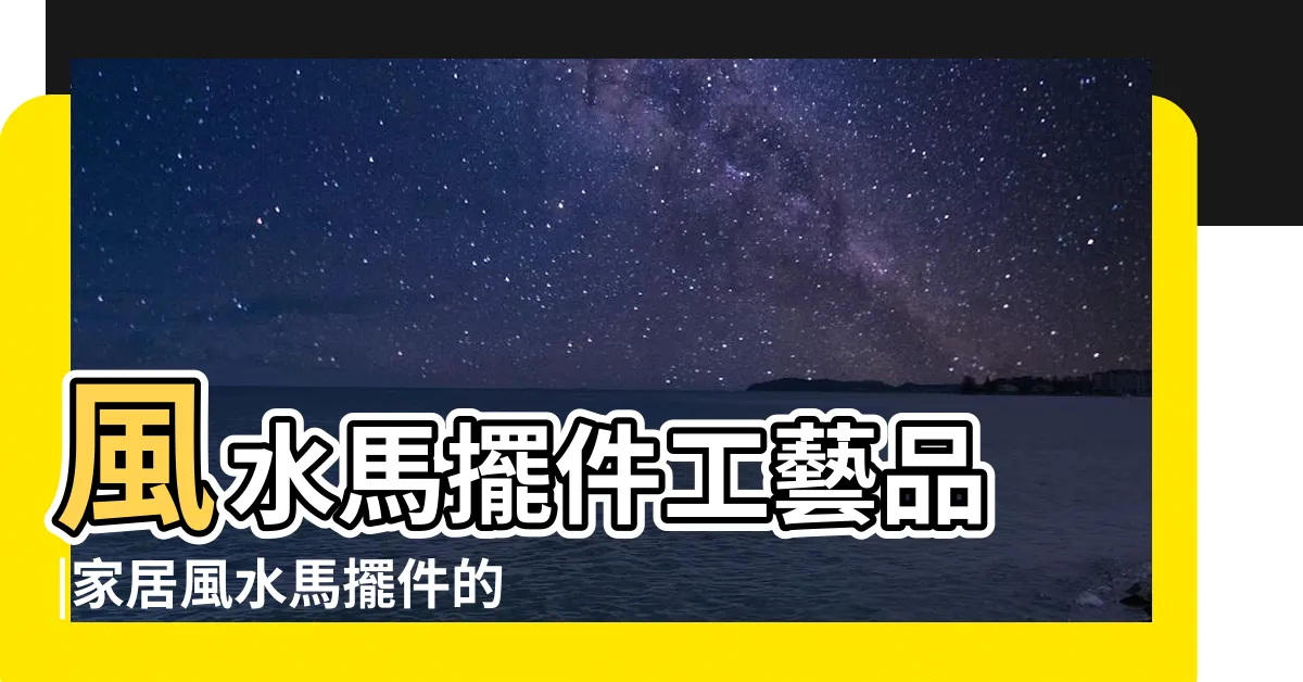 【風水 馬的擺設】風水馬擺件工藝品 |家居風水馬擺件的風水寓意和禁忌 |風水上有哪些要注意的 |