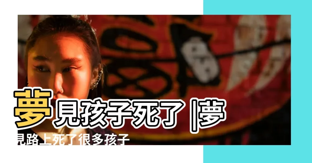 夢見孩子死了 |夢見路上死了很多孩子 |夢見小孩死了 |【做夢夢見許多死小孩子】