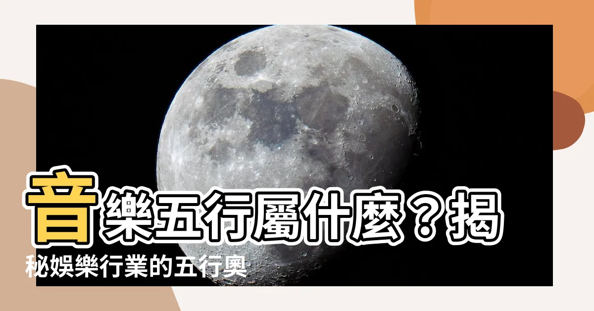 【音樂五行屬什麼】音樂五行屬什麼?揭秘娛樂行業的五行奧秘