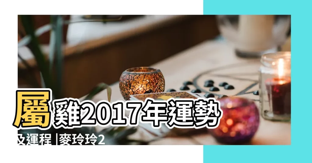 屬雞2017年運勢及運程 |麥玲玲2017年屬雞人的運勢詳解大全 |2017年出生屬雞人2023年運勢 |【2017年屬雞的人感情運】