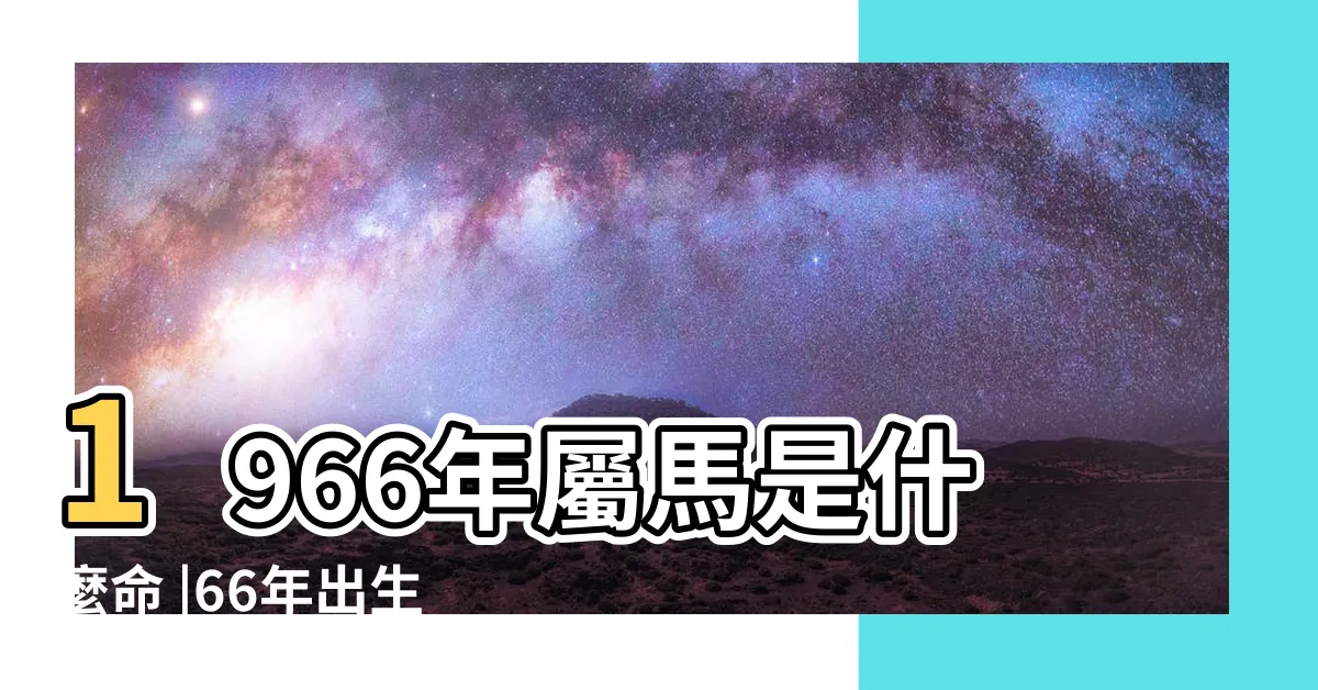 【1966年屬相】1966年屬馬是什麼命 |66年出生五行屬什麼 |1966年生肖屬馬今年多大 |