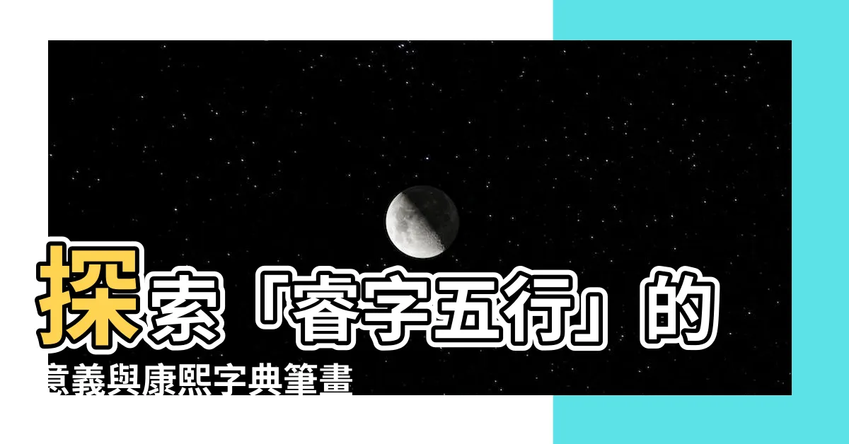 【睿字五行】探索「睿字五行」的意義與康熙字典筆畫