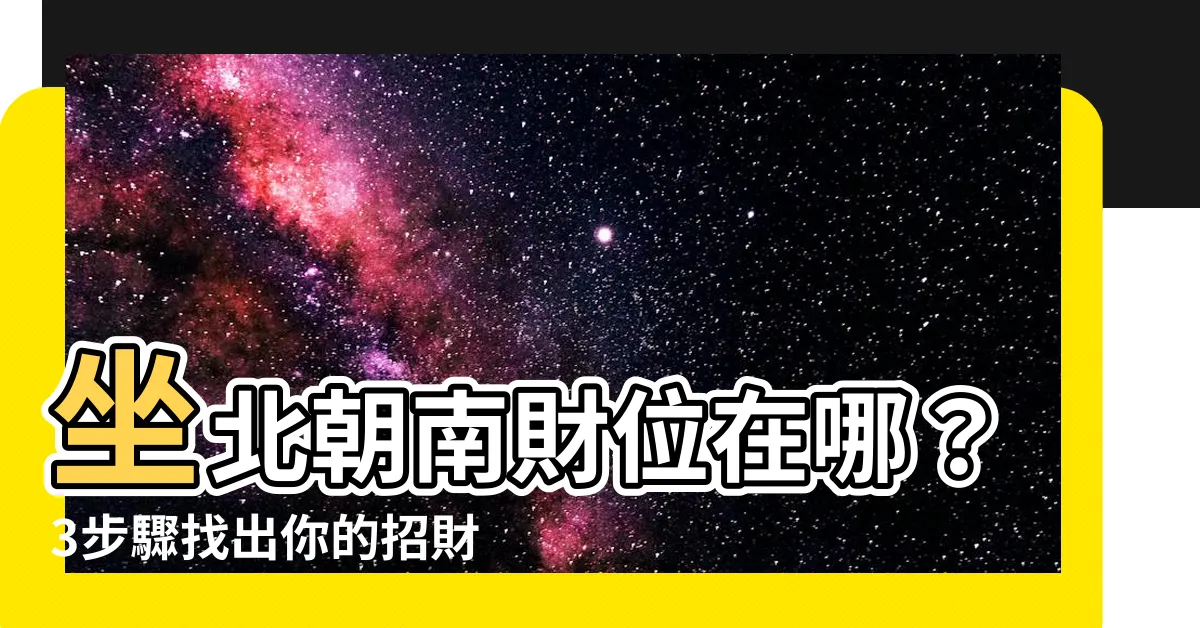 【坐北朝南財位】坐北朝南財位在哪？3步驟找出你的招財方位