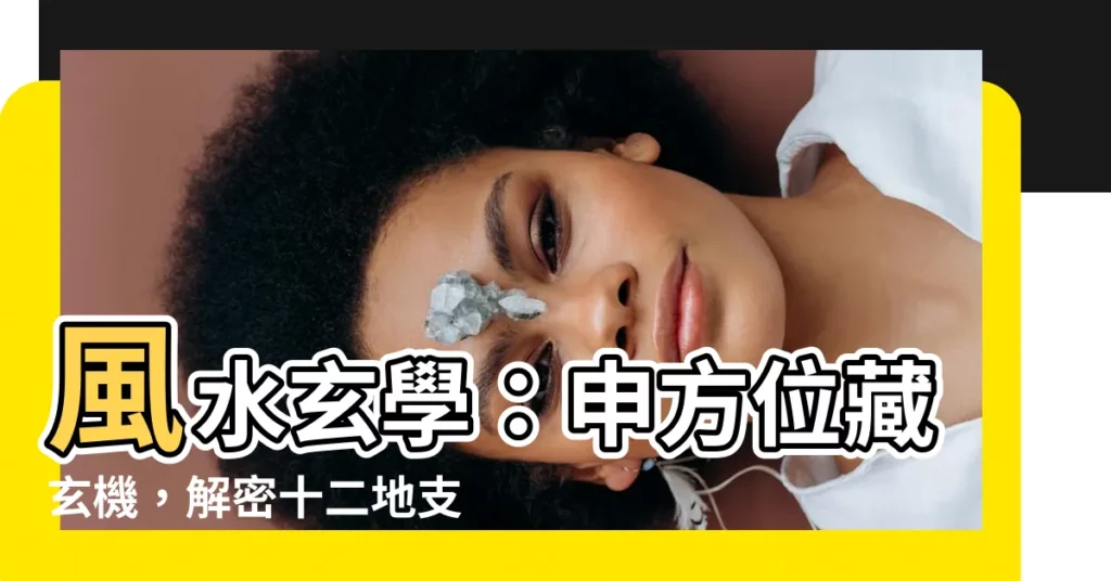 【申方位】風水玄學：申方位藏玄機，解密十二地支對應方位