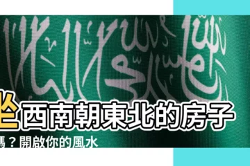 【坐西南朝東北好嗎】坐西南朝東北的房子好嗎？開啟你的風水指南針