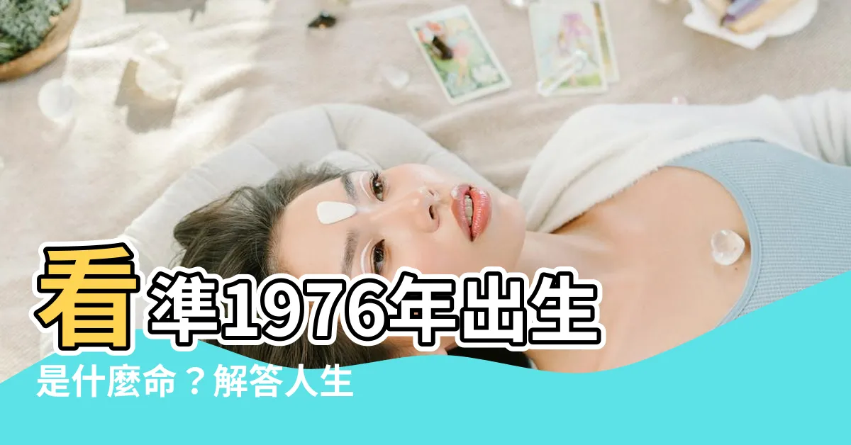 【1976年是什麼年】看準1976年出生是什麼命？解答人生運勢與生肖屬性！