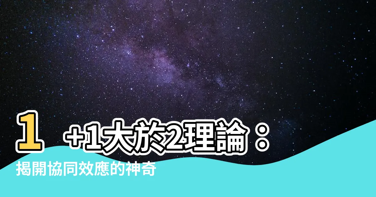 【1 1大於2理論】1+1大於2理論：揭開協同效應的神奇魔力！