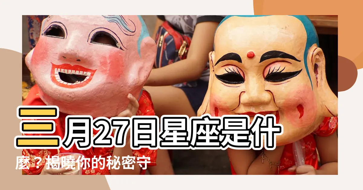 【三月27星座】三月27日星座是什麼？揭曉你的秘密守護！