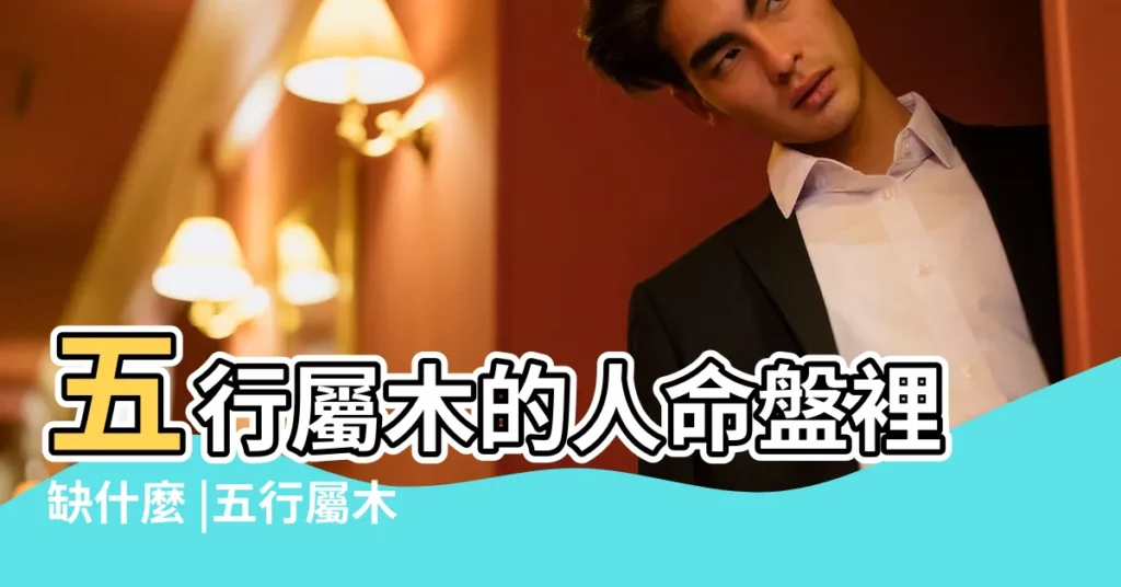 五行屬木的人命盤裡缺什麼 |五行屬木的人命裏缺什麼 |五行屬木的人缺什麼忌諱什麼 |【屬木的人缺什麼】
