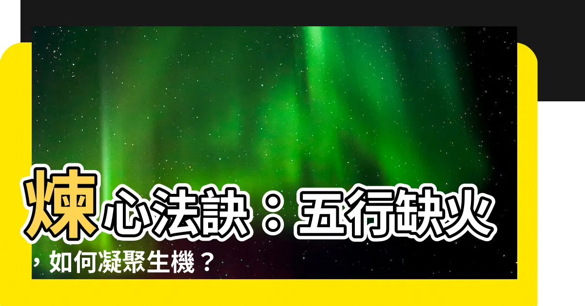 【缺火怎麼補】煉心法訣：五行缺火，如何凝聚生機？