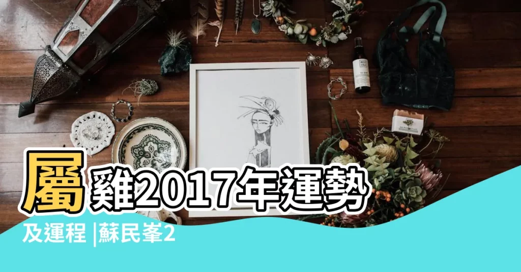 屬雞2017年運勢及運程 |蘇民峯2017雞年運程率先睇 |2017丁酉雞年生肖 |【屬相雞2017年運程】