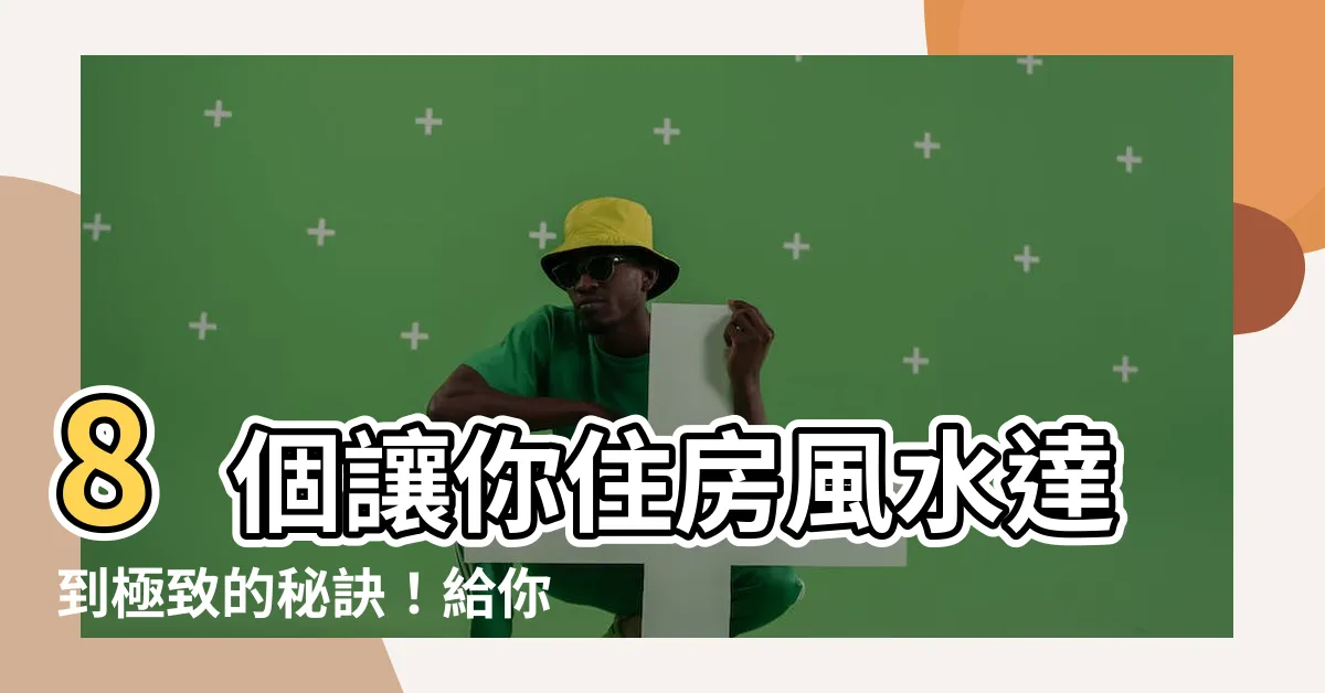 【住房風水】8個讓你住房風水達到極致的秘訣！給你的家帶來好運氣！