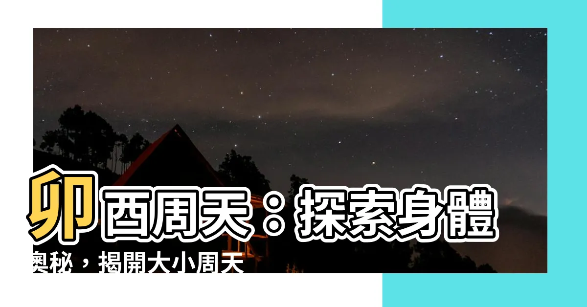 【卯酉周天】卯酉周天：探索身體奧秘，揭開大小周天與奇經八脈的神秘面紗！