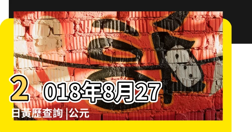 2018年8月27日黃歷查詢 |公元2018年08月27日農曆07月 |2018年8月27日黃曆農曆七月十七 |【2018年8日27日黃道吉日】