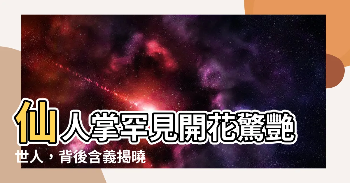 【仙人掌為什麼會開花】仙人掌罕見開花驚艷世人，背後含義揭曉：吉祥好運降臨！