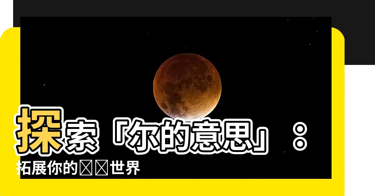 【爾的意思】探索「爾的意思」：拓展你的詞彙世界