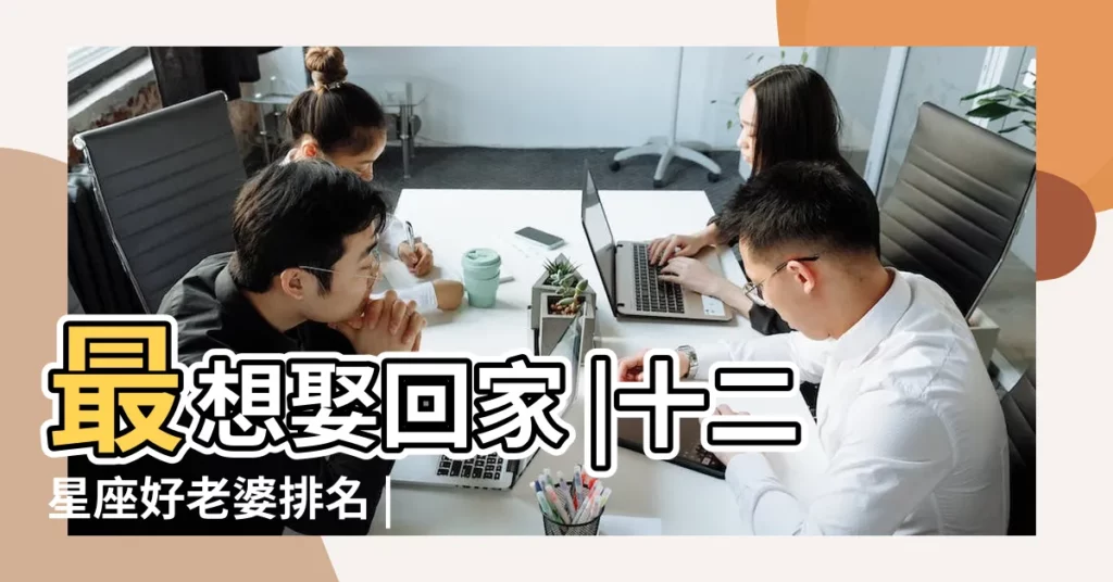 最想娶回家 |十二星座好老婆排名 |12星座好老公排行榜公開 |【十二星座男孩妻子最好的排名】