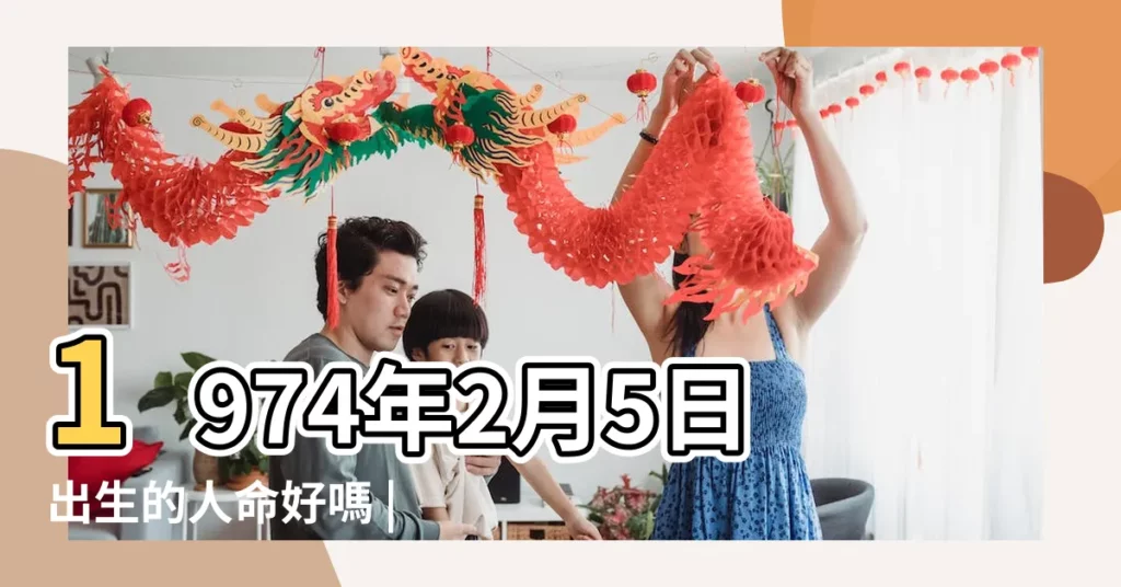 1974年2月5日出生的人命好嗎 |1974年2月5日出生時間看命運 |1974年2月5日出生的人五行缺什麼 |【陰曆1974年2月5日出生五行屬什麼】