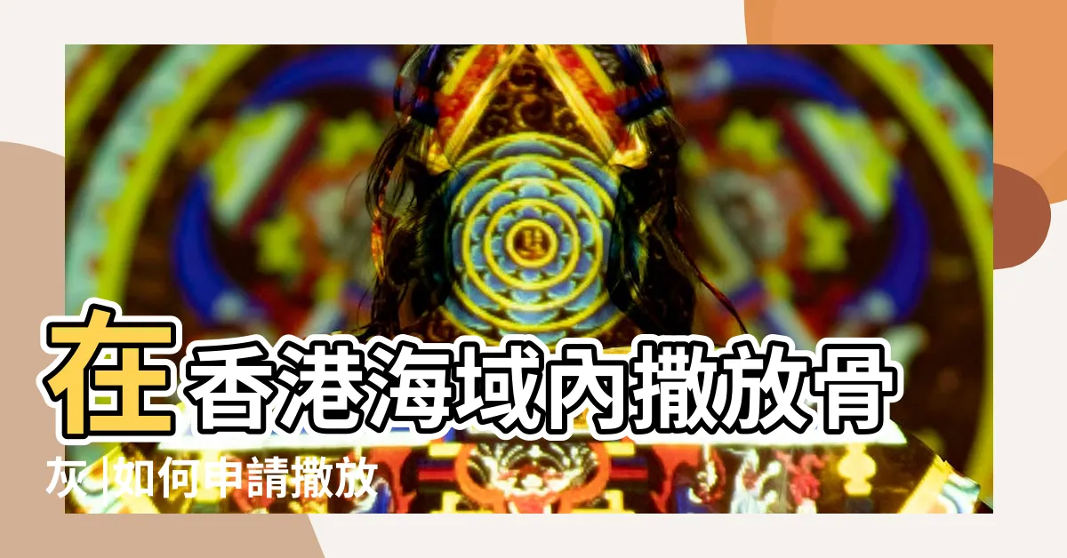 【香港海葬】在香港海域內撒放骨灰 |如何申請撒放骨灰在香港海域內 |海上撒灰簡介 |