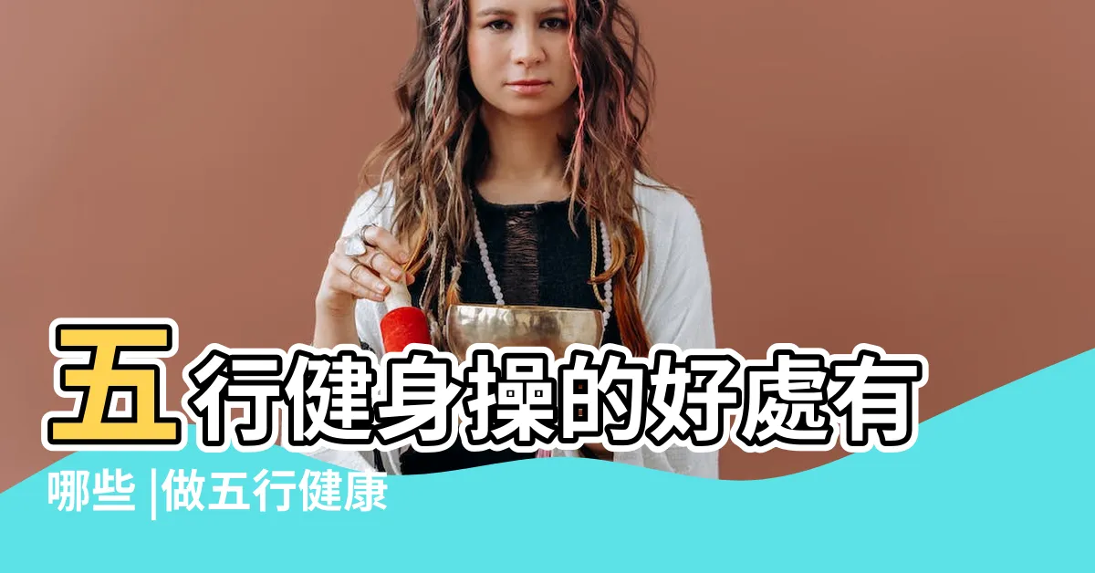 【五行健康操功效】五行健身操的好處有哪些 |做五行健康體操好處 |健體減肥助眠 |
