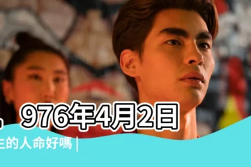 【1976年4月2號出生的】1976年4月2日出生的人命好嗎 |農曆1976年4月2日生日算命 |是什麼命 |