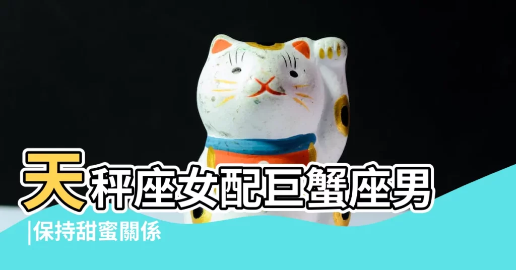 天秤座女配巨蟹座男 |保持甜蜜關係 |天秤座女和巨蟹座男的相處 |【巨蟹座男生 天秤座女生的表現】