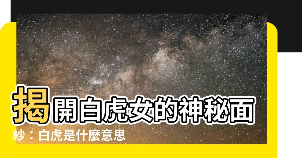 【白虎什麼意思】揭開白虎女的神秘面紗：白虎是什麼意思？