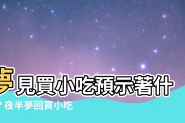 【夢見買小吃】夢見買小吃預示著什麼？夜半夢回買小吃的含義