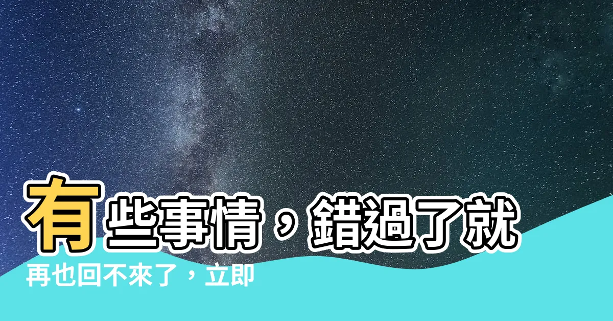 【有些事情】有些事情，錯過了就再也回不來了，立即採取行動！