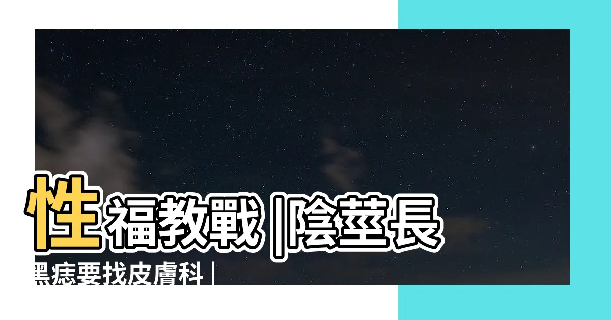 【陰莖 痣】性福教戰 |陰莖長黑痣要找皮膚科 |陰莖及陰囊上的痣 |
