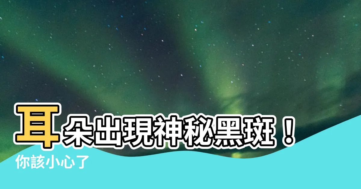 【耳朵黑斑】耳朵出現神秘黑斑！你該小心了