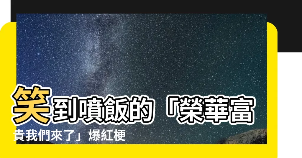 【榮華富貴我們來了】笑到噴飯的「榮華富貴我們來了」爆紅梗圖大集合！