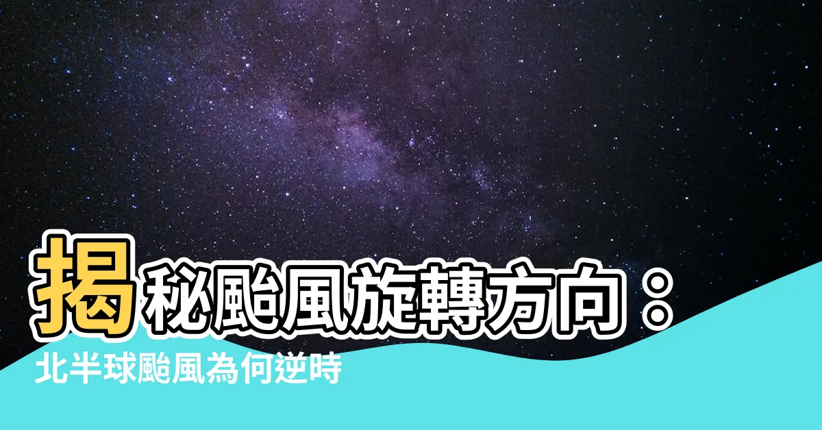 【颱風旋轉方向】揭秘颱風旋轉方向：北半球颱風為何逆時針轉？