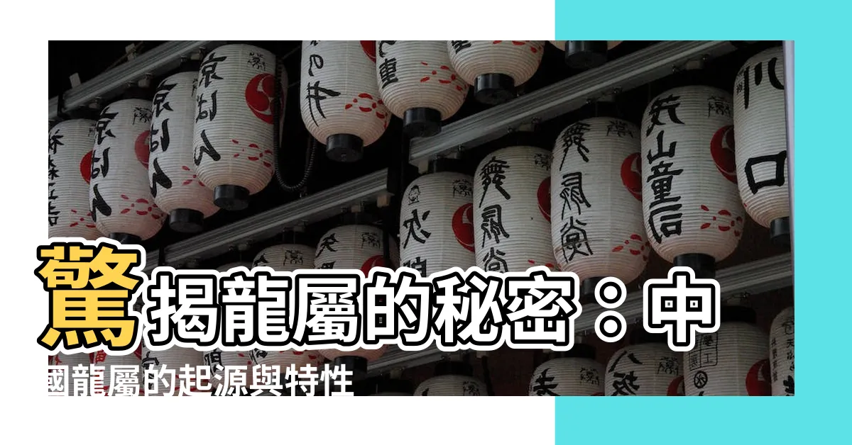 【龍屬】驚揭龍屬的秘密：中國龍屬的起源與特性