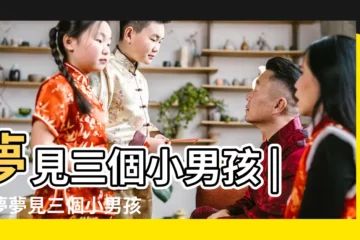 【夢到看三個小男孩玩】夢見三個小男孩 |做夢夢見三個小男孩好不好 |夢見三個小男孩 |