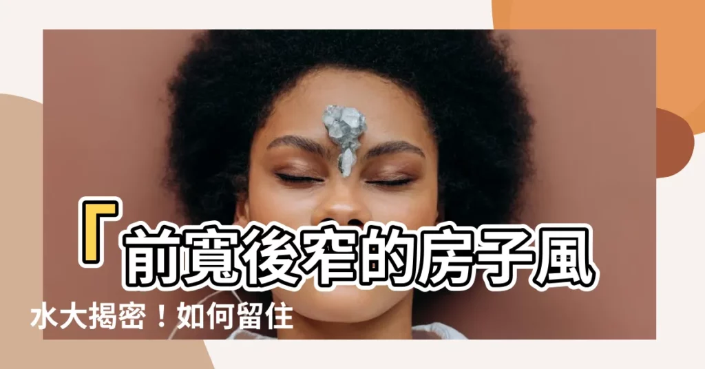 【前寬後窄的房子】「前寬後窄的房子風水大揭密！如何留住財富？」