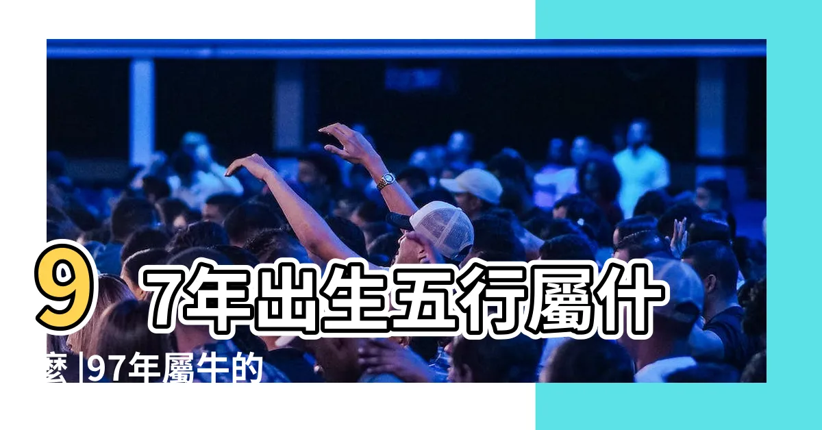 【97年是什麼命】97年出生五行屬什麼 |97年屬牛的是什麼命屬牛一生的命運如何 |1997年屬牛是什麼命 |