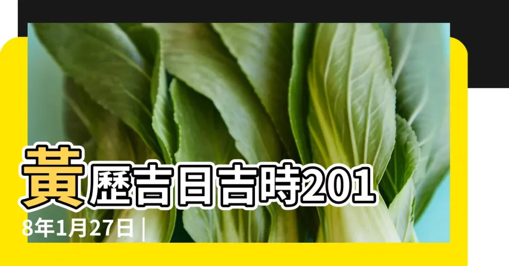 黃歷吉日吉時2018年1月27日 |農曆12月11號時辰吉凶查詢 |時辰宜忌查詢 |【2018年1月27日的時辰】