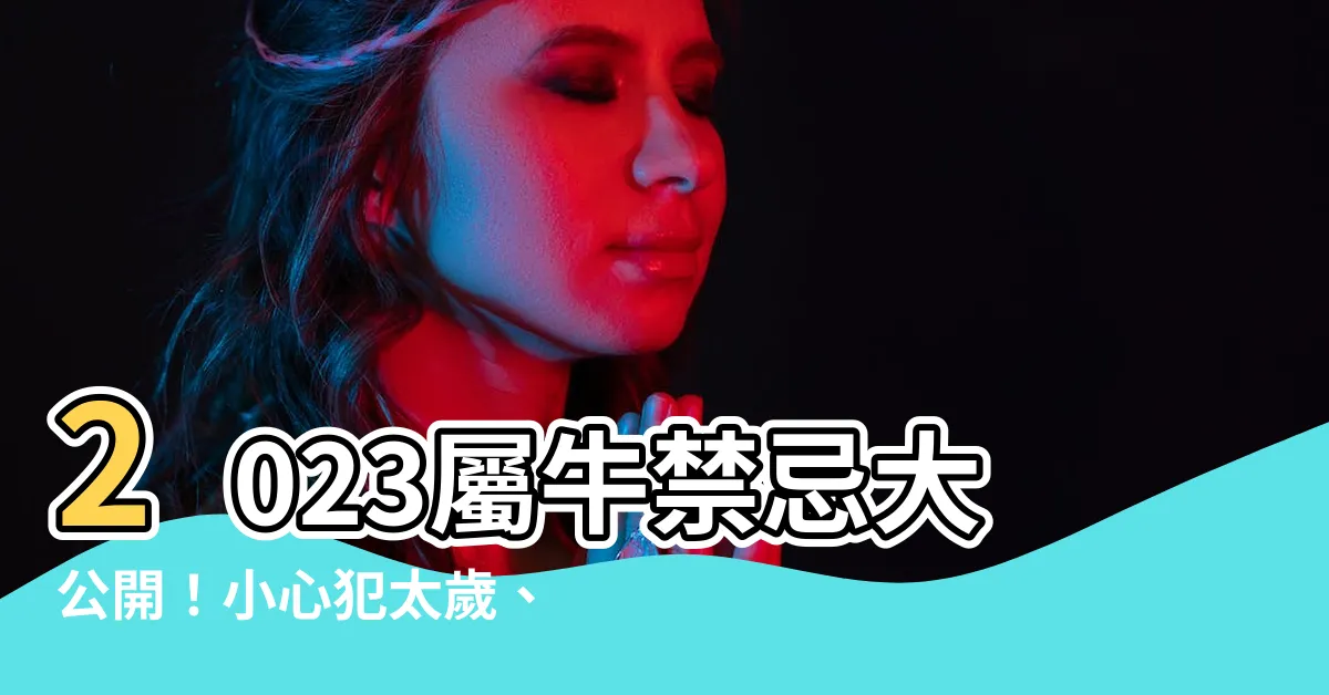【2023屬牛禁忌】2023屬牛禁忌大公開！小心犯太歲、桃花劫，還有這些要注意！