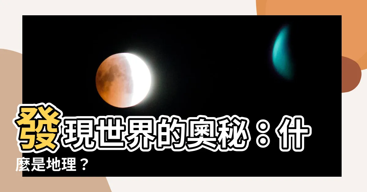 【什麼是地理】發現世界的奧秘：什麼是地理？